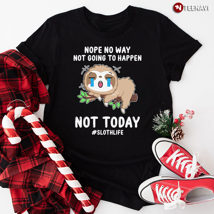 Nope No Way Not Going To Happen Not Today #Slothlife Sloth T-Shirt