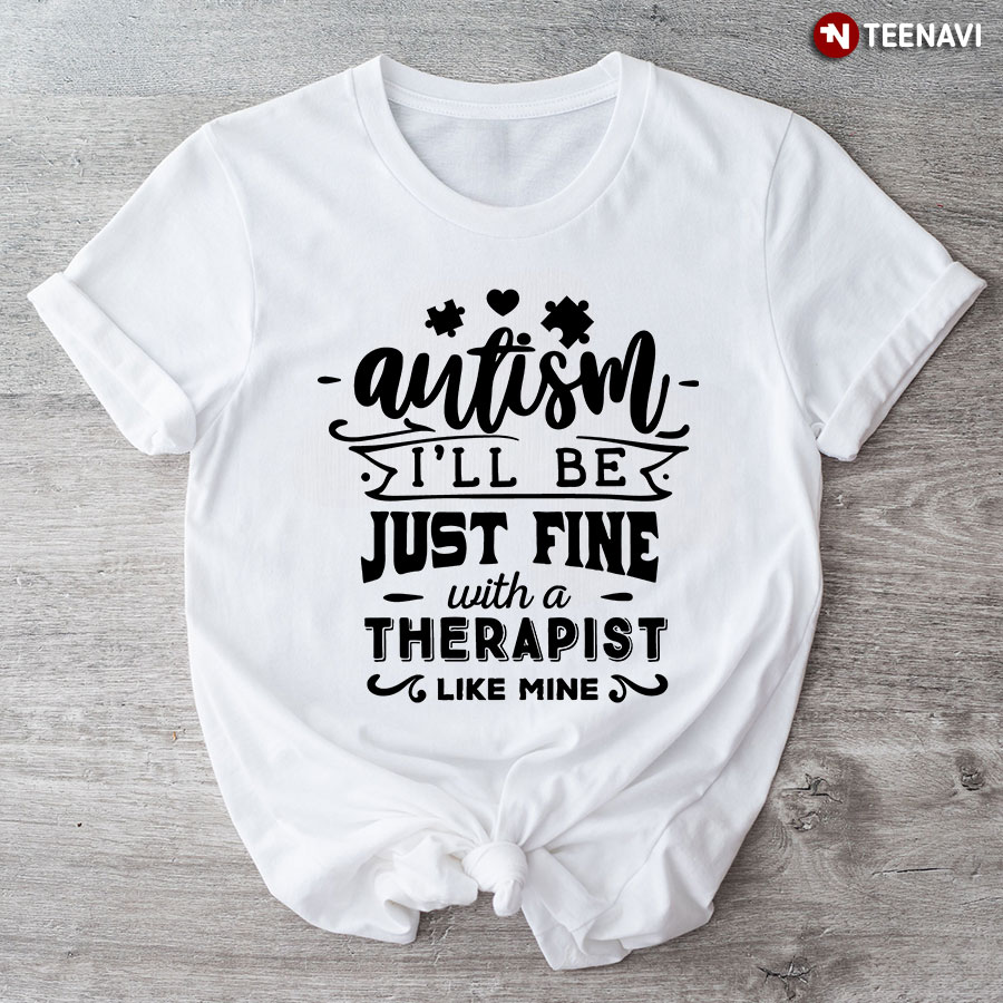 Autism I’ll Be Just Fine With A Therapist Like Mine T-Shirt