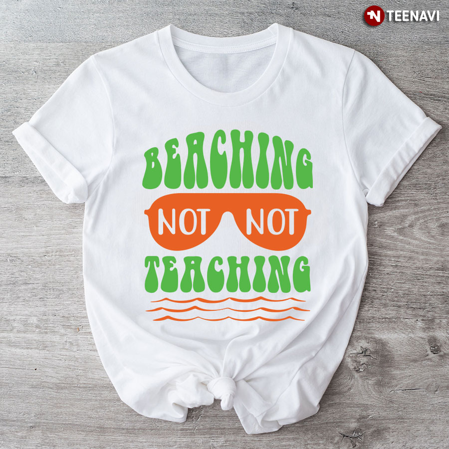 Beaching Not Teaching Sunglasses Teacher Summer Vacation T-Shirt