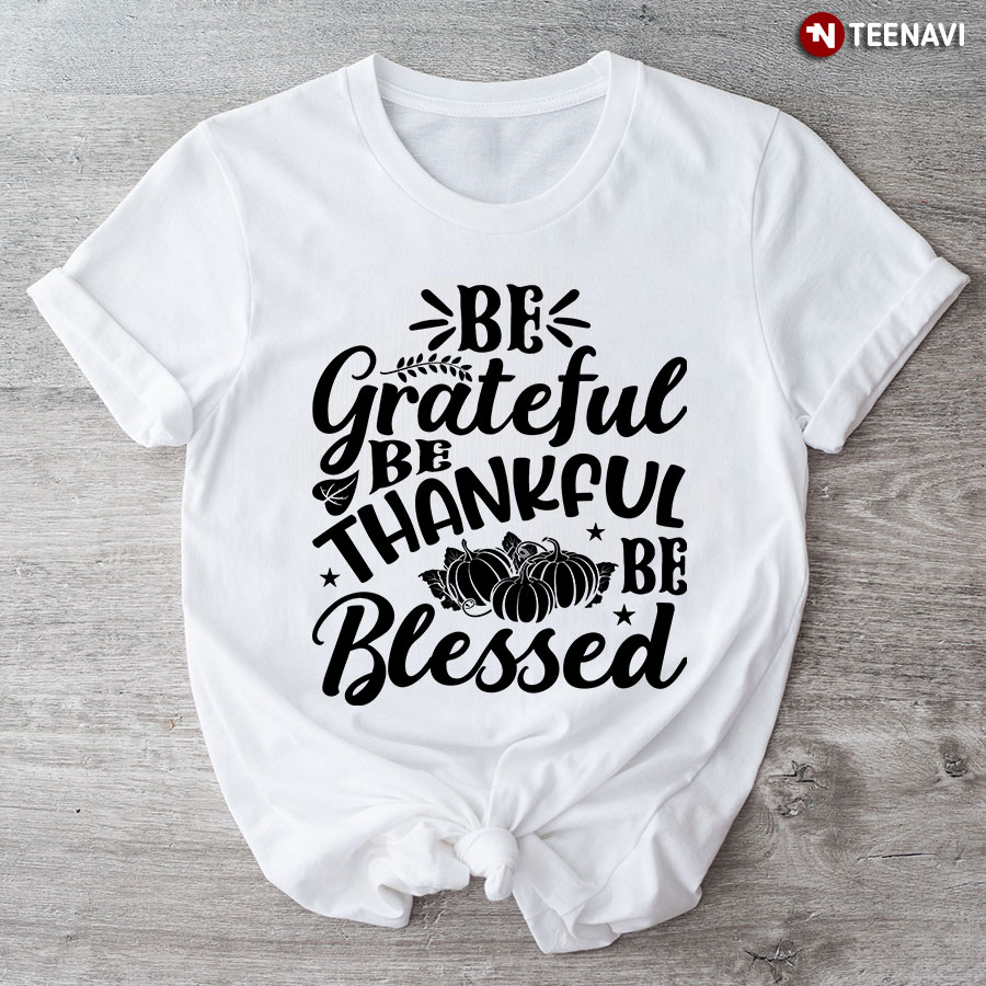 Be Grateful Be Thankful Be Blessed T-Shirt