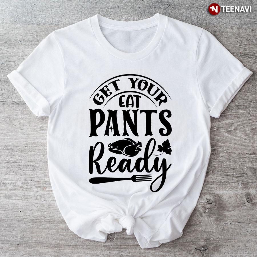 Get Your Eat Pants Ready T-Shirt