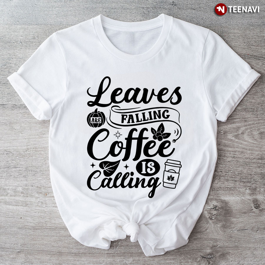 Leaves Are Falling Coffee Is Calling T-Shirt