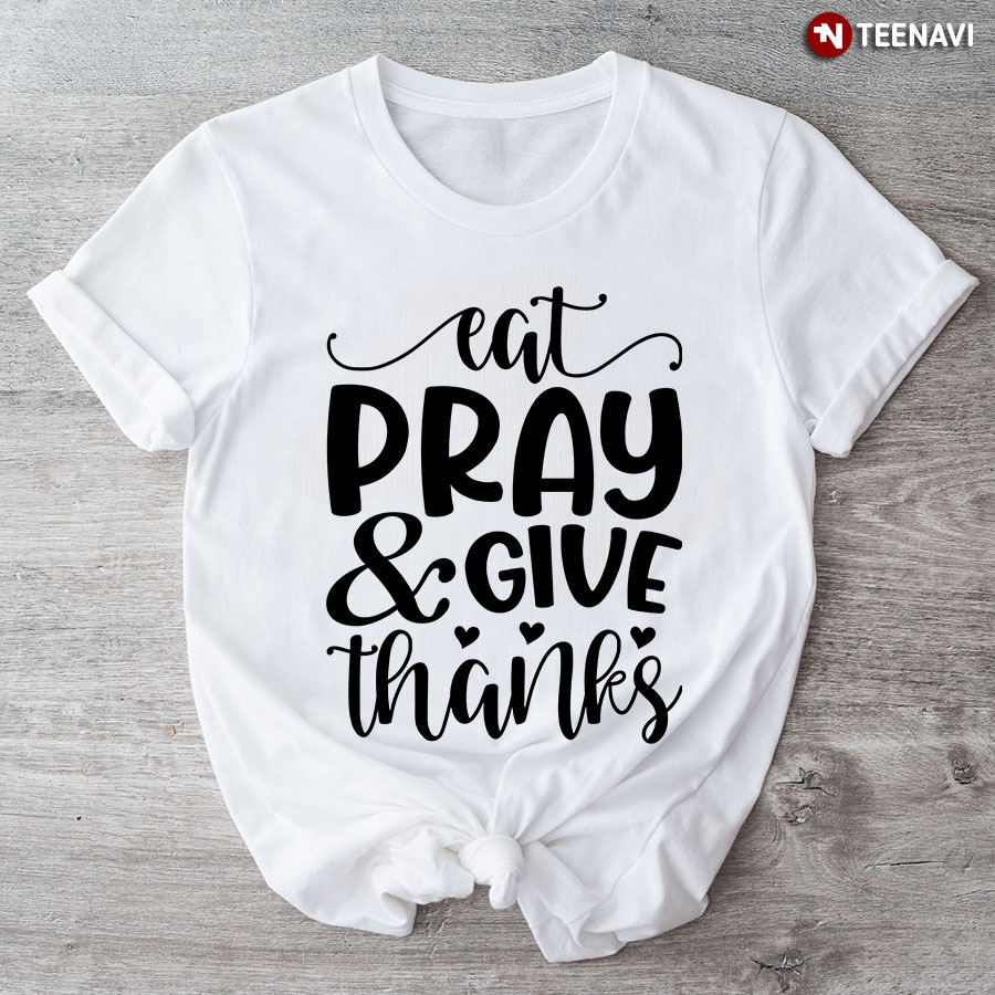 Eat Pray & Give Thanks Thanksgiving T-Shirt