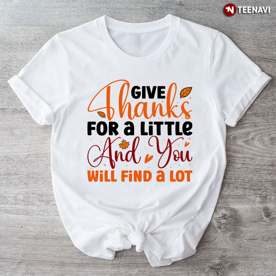 Give Thanks For A Little And You Will Find A Lot Thanksgiving T-Shirt