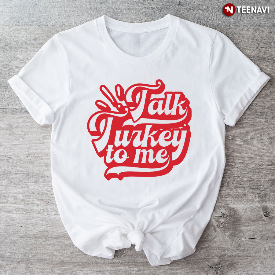 Talk Turkey To Me Happy Thanksgiving T-Shirt