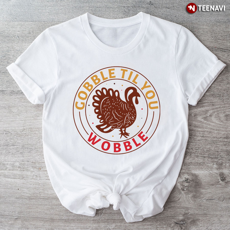 Gobble Til You Wobble Turkey T-Shirt