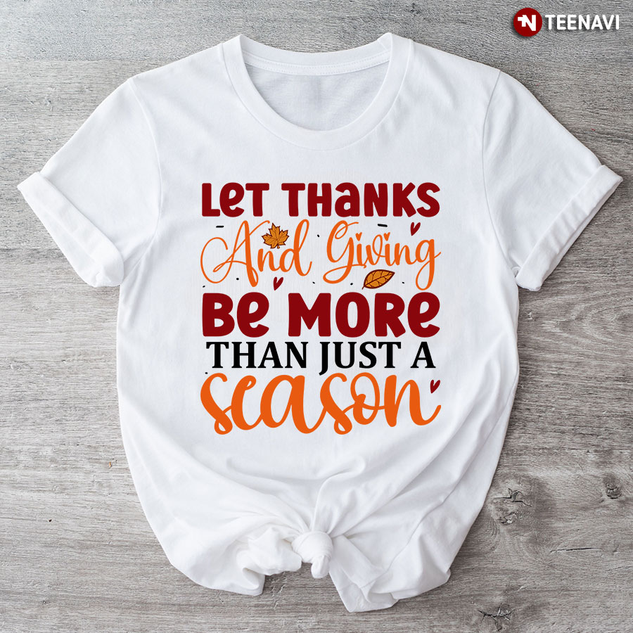 Let Thanks And Giving Be More Than Just A Season T-Shirt