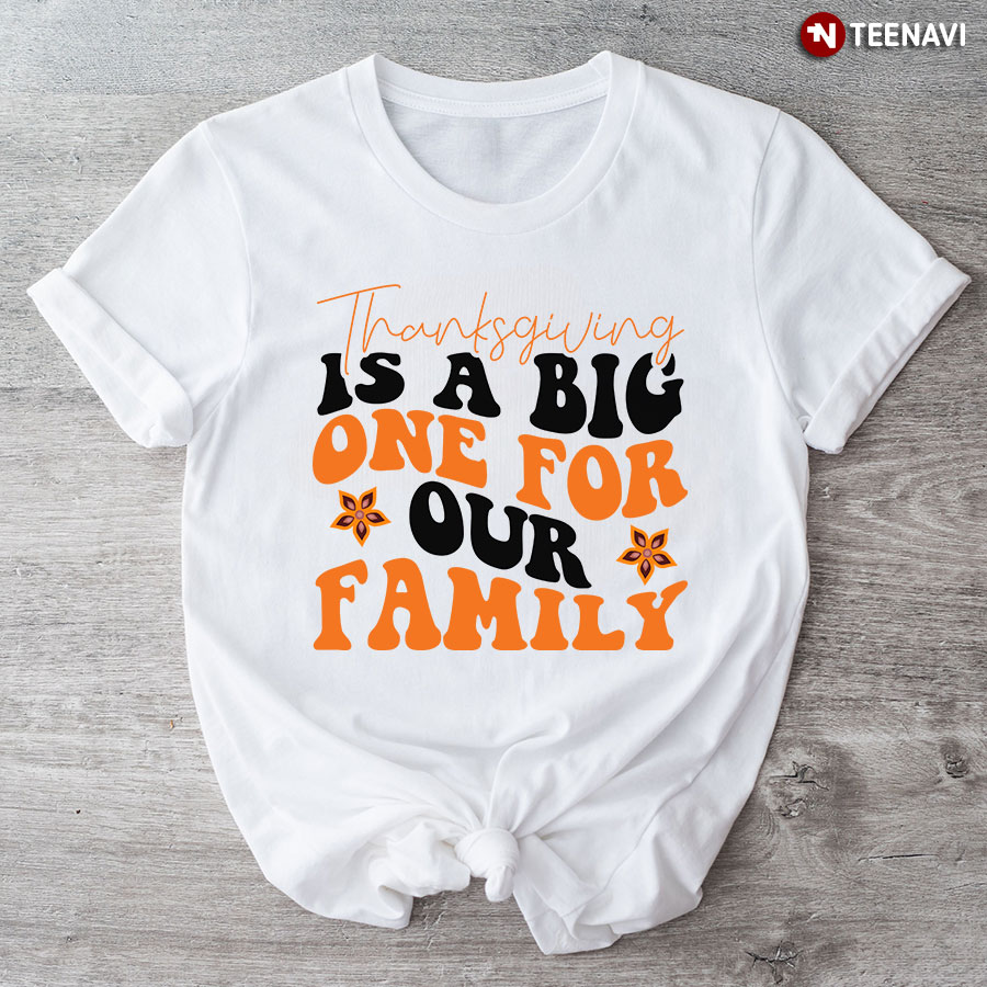 Thanksgiving Is A Big One For Our Family T-Shirt