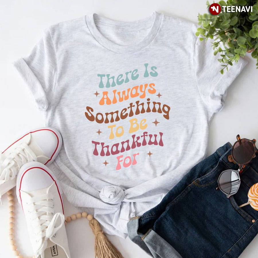 There Is Always Something To Be Thankful For T-Shirt