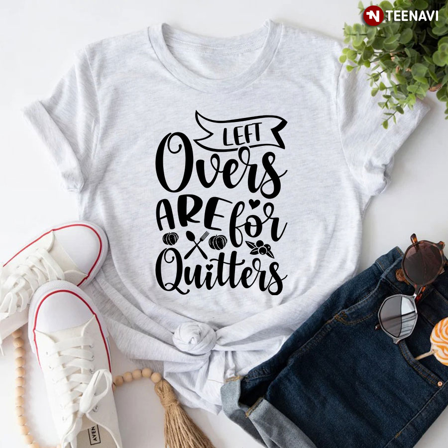 Left Overs Are For Quitters T-Shirt