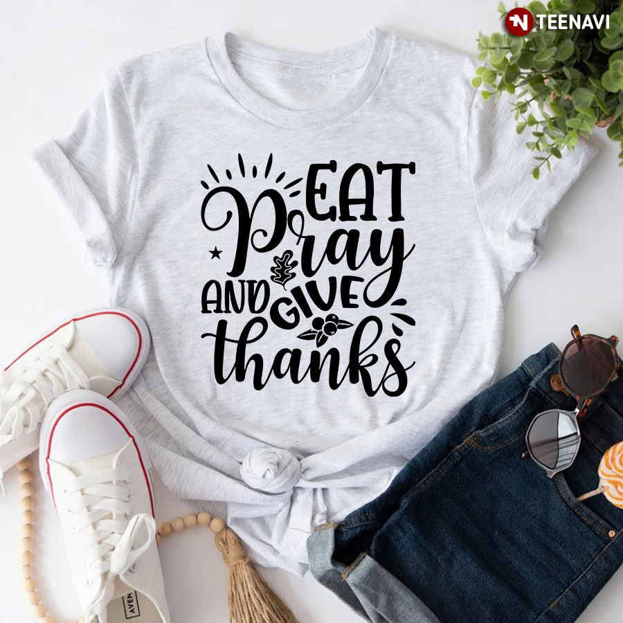 Eat Pray And Give Thanks T-Shirt