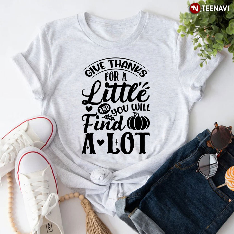 Give Thanks For A Little And You Will Find A Lot T-Shirt