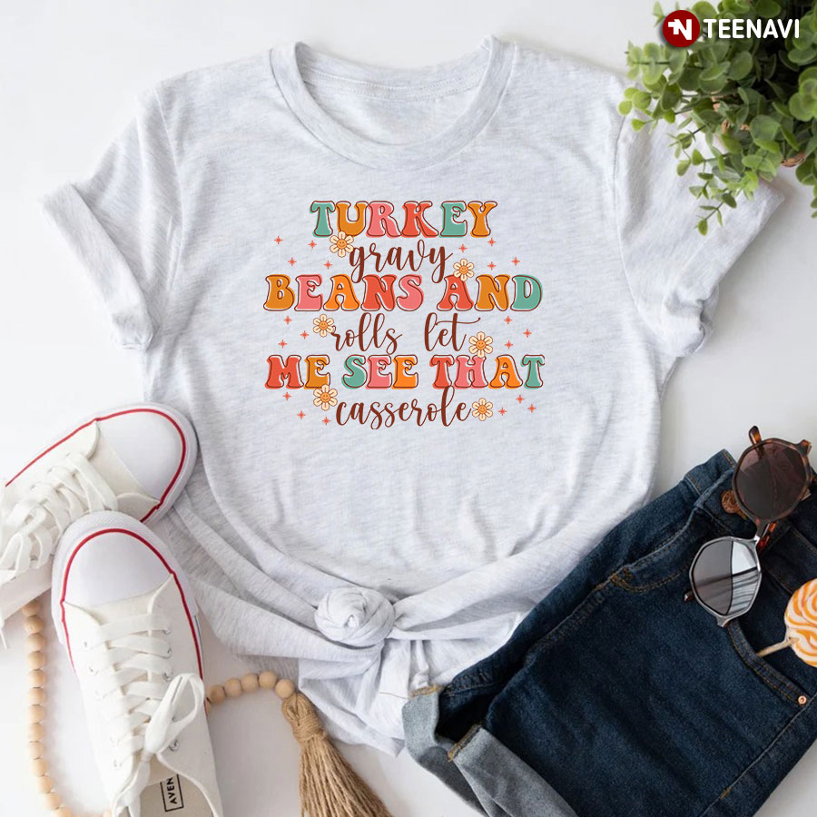 Turkey Gravy Beans And Rolls Let Me See That Casserole Happy Thanksgiving T-Shirt