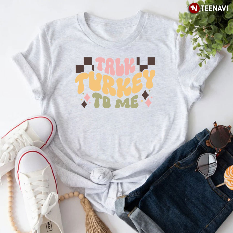 Talk Turkey To Me Thanksgiving T-Shirt