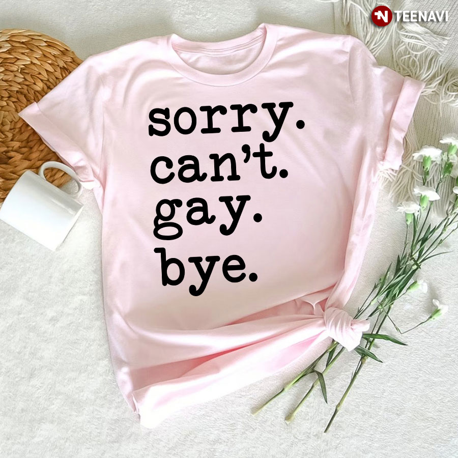 Sorry Can't Gay Bye T-Shirt