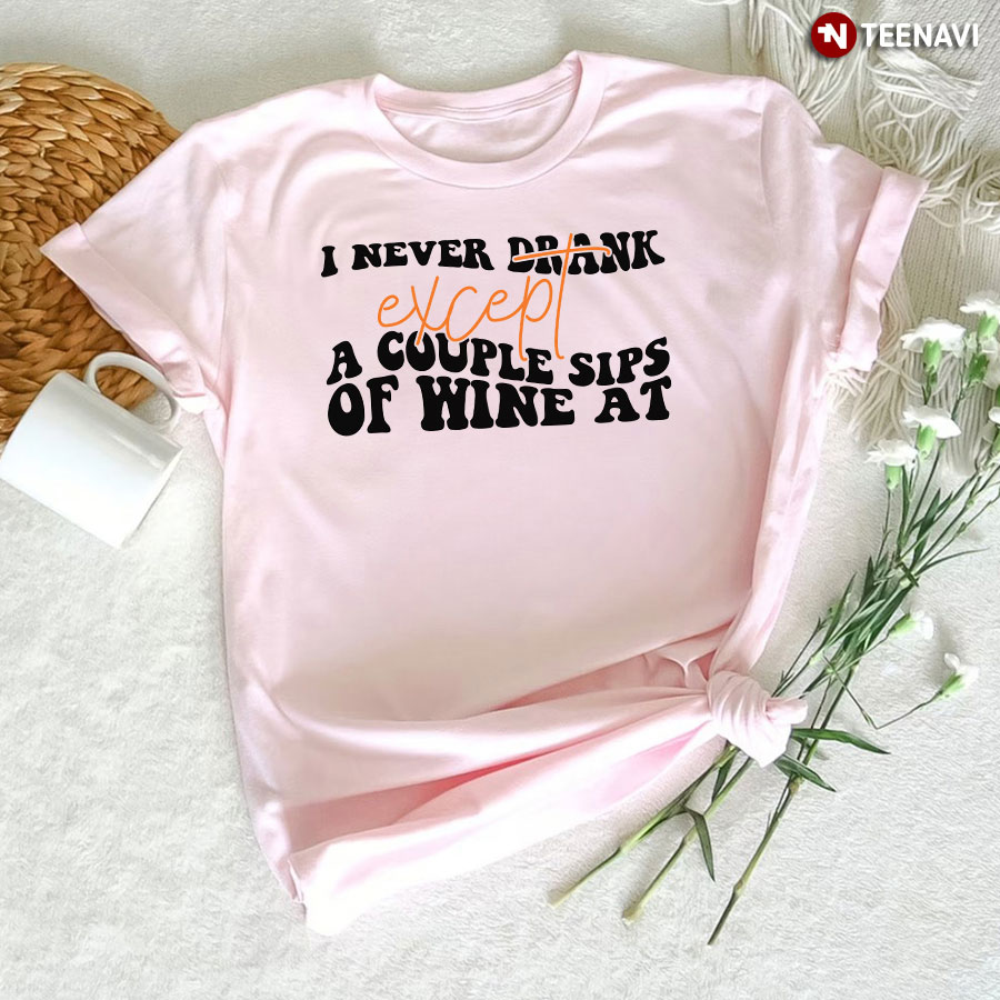 I Never Drank Except A Couple Sips Of Wine At T-Shirt