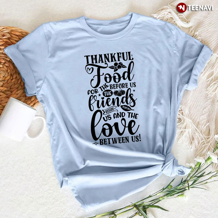Thankful For The Food Before Us The Friends Beside Us And The Love Between Us T-Shirt