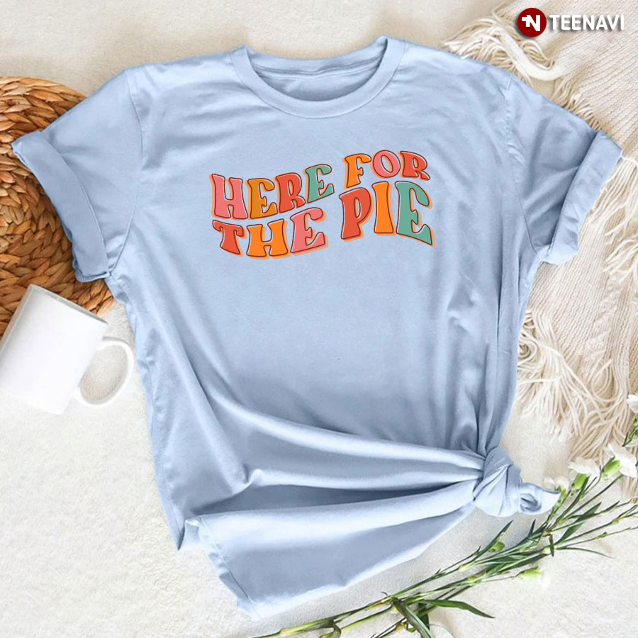 Here For The Pie Happy Thanksgiving T-Shirt