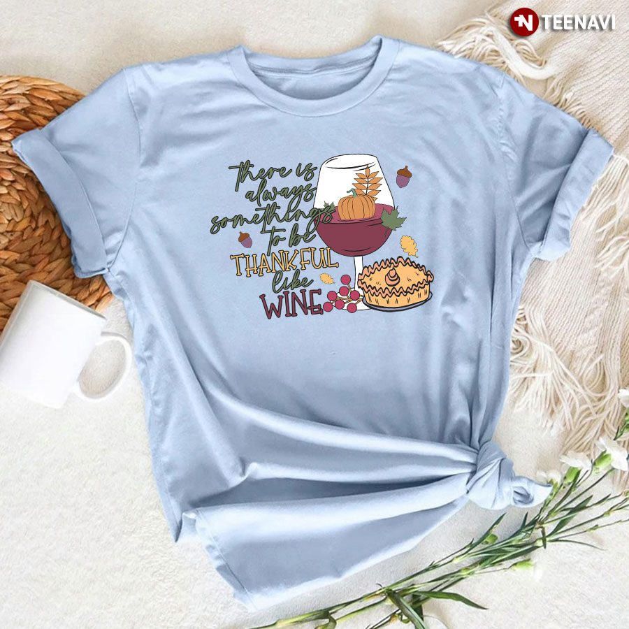 There Is Always Somethings To Be Thankful Like Wine T-Shirt