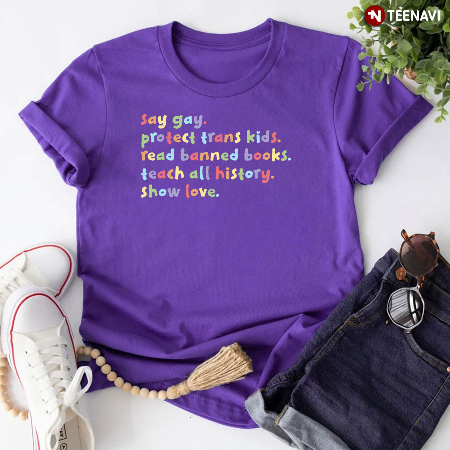 Say Gay Protect Trans Kids Read Banned Books Teach All History Show Love T-Shirt - Unisex Tee