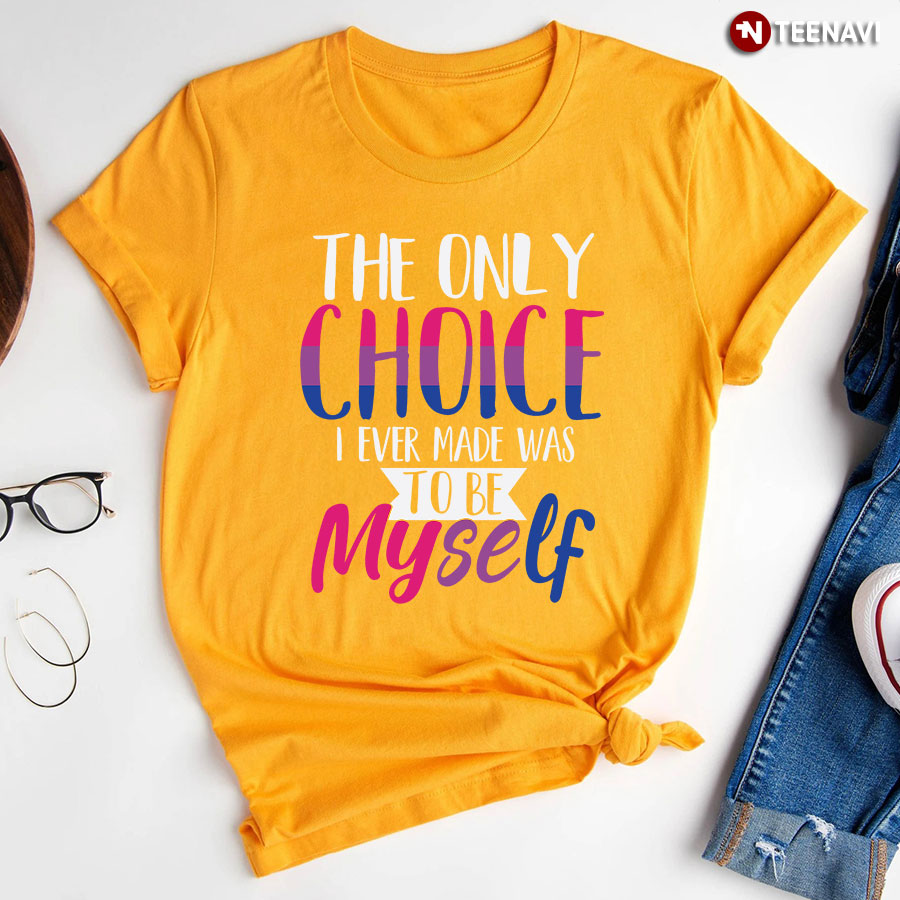The Only Choice I Ever Made Was To Be Myself T-Shirt