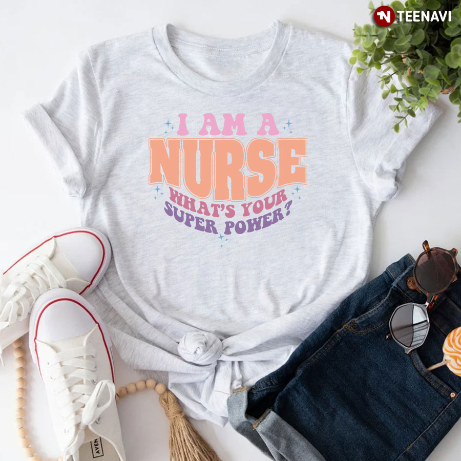 I Am A Nurse What's Your Super Power T-Shirt