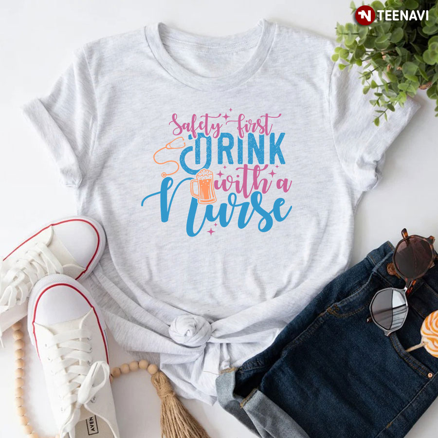 Safety First Drink With A Nurse Beer T-Shirt