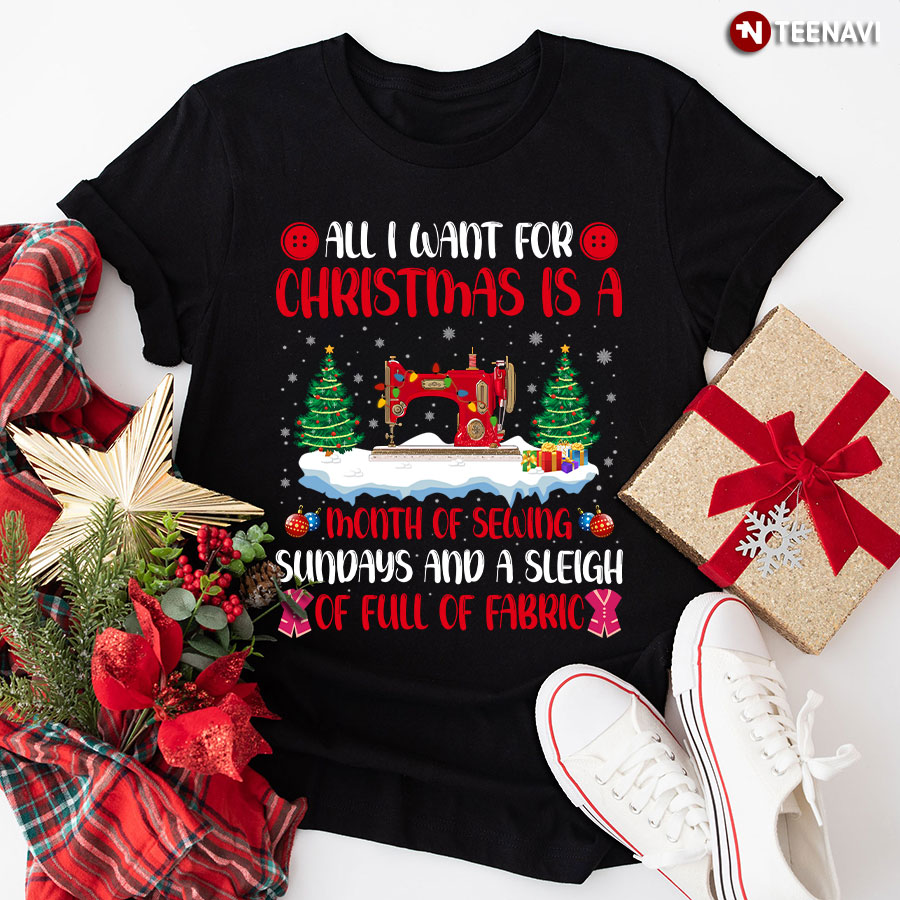 All I Want For Christmas Is A Month Of Sewing Sundays And A Sleigh Of Full Of Fabric T-Shirt
