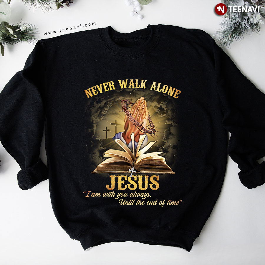 Never Walk Alone Jesus I Am With You Always Until The End Of Time Bible Book Cross Sweatshirt