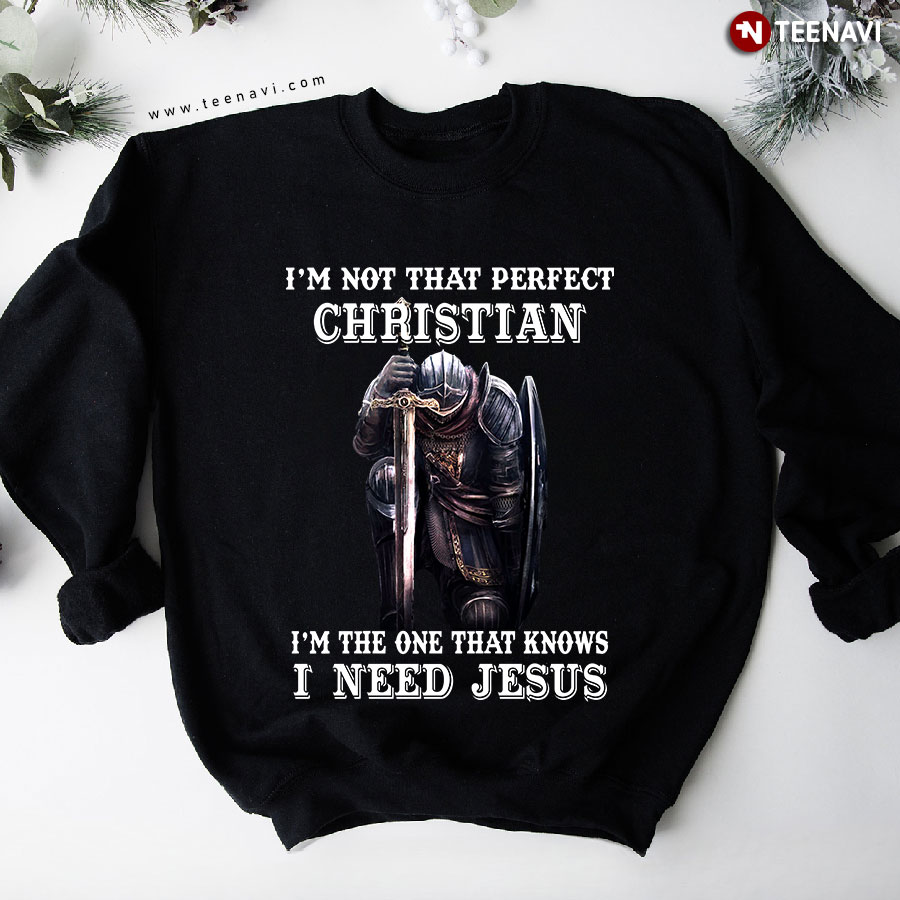 I'm Not That Perfect Christian I'm The One Who Knows I Need Jesus Sweatshirt