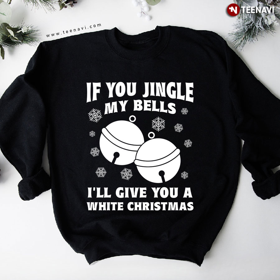 If You Jingle My Bells I’ll Give You A White Christmas Snowflake Sweatshirt