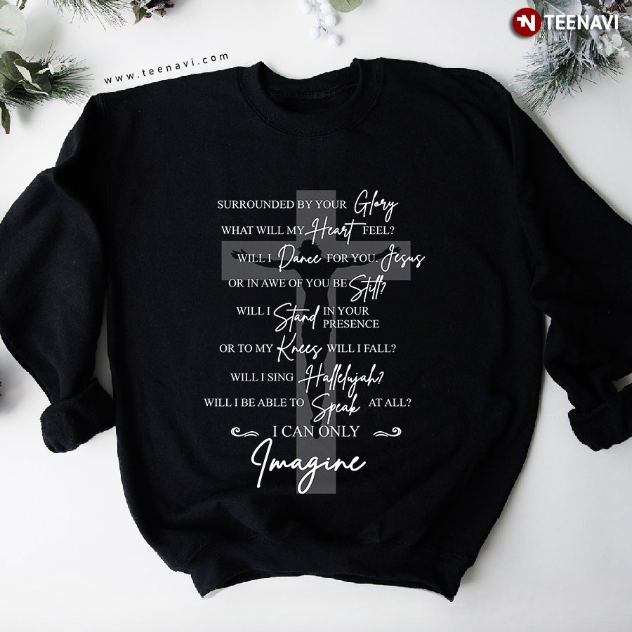 Jesus Cross Surrounded By Your Glory What Will My Heart Feel Will I Dance For You Sweatshirt