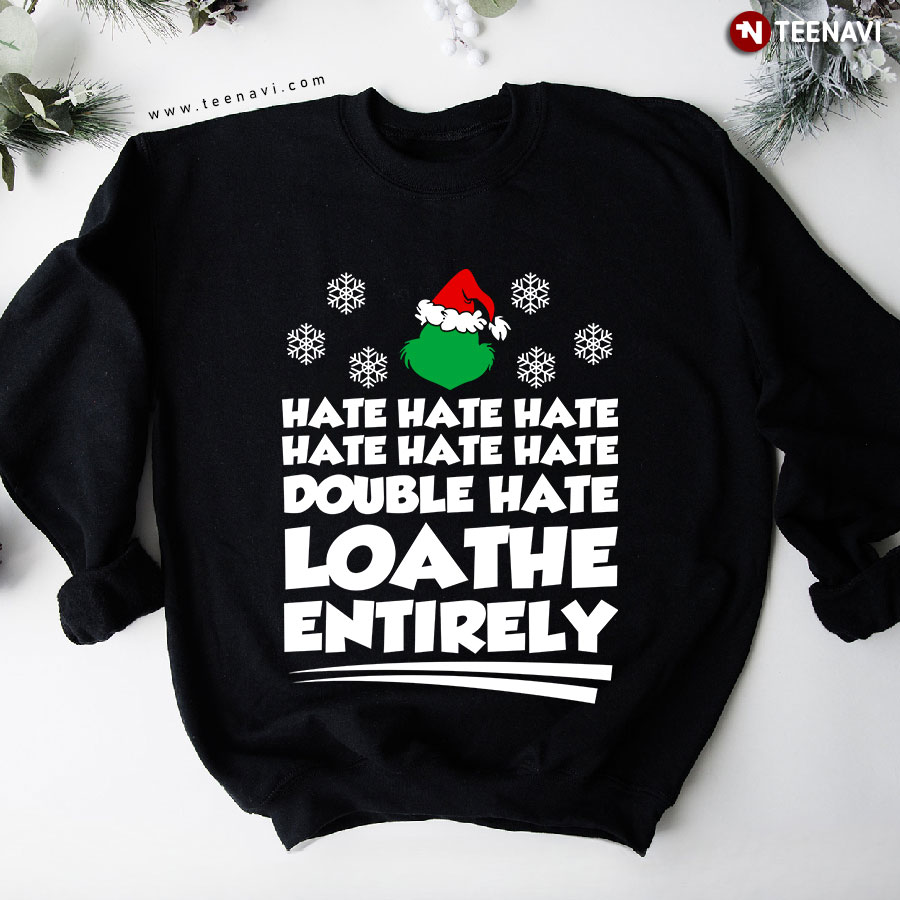 Hate Hate Hate Hate Hate Hate Double Hate Loathe Entirely Grinch Christmas Sweatshirt