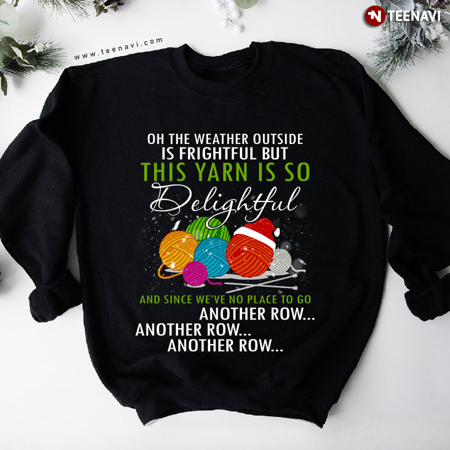 On The Weather Outside Is Frightful But This Yarn Is So Delightful And Since We've No Place To Go Christmas Sweatshirt