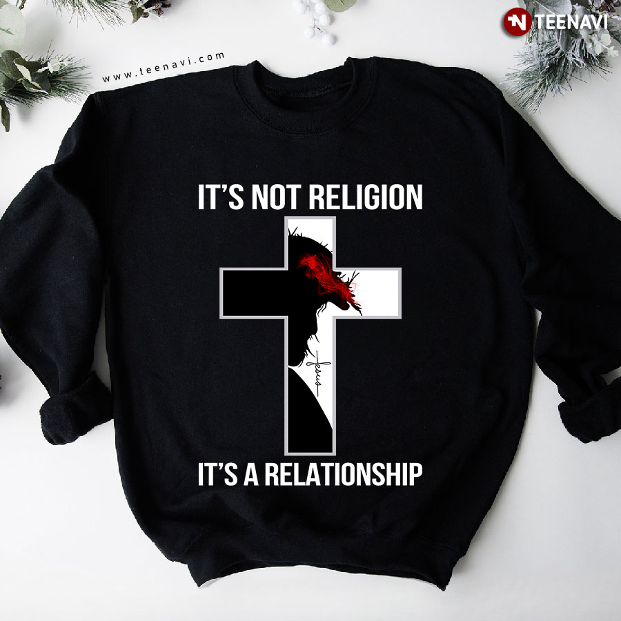 It's Not Religion It's A Relationship Jesus Cross Sweatshirt