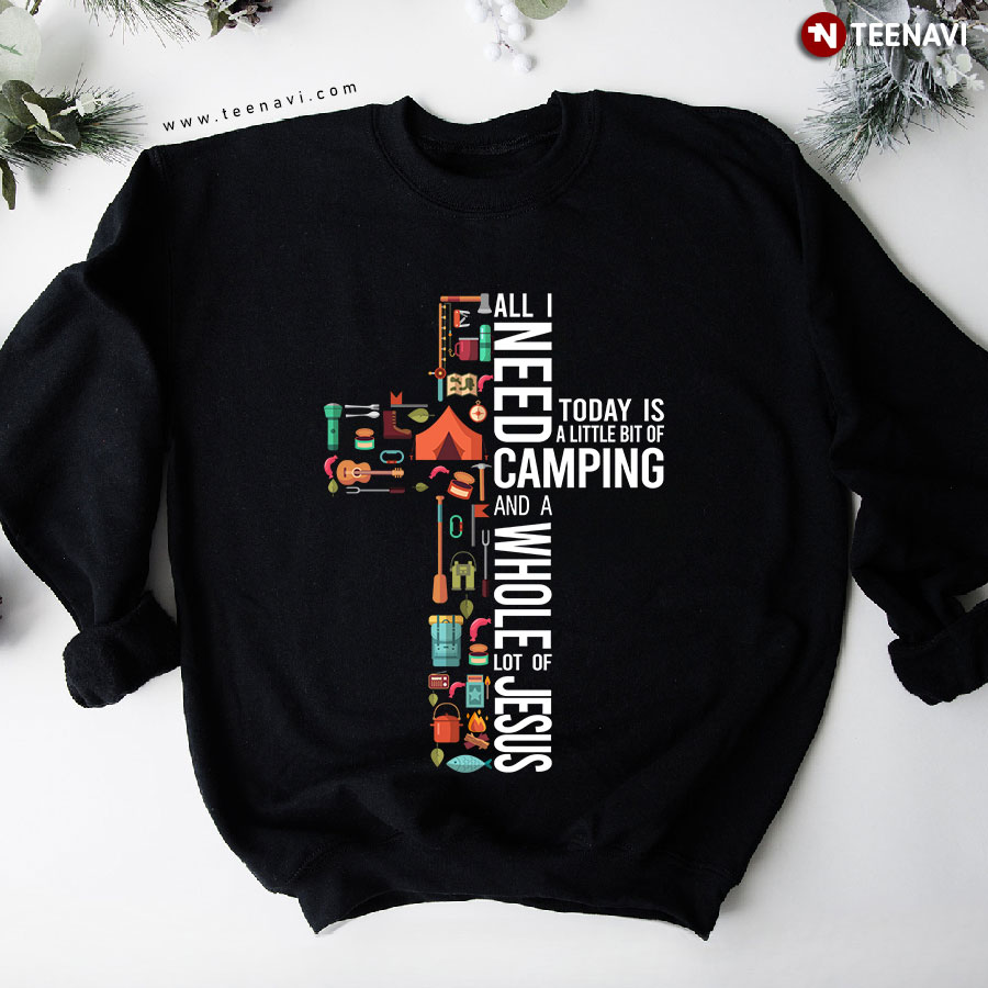 All I Need Today Is A Little Bit Of Camping And A Whole Lot Of Jesus Cross Sweatshirt