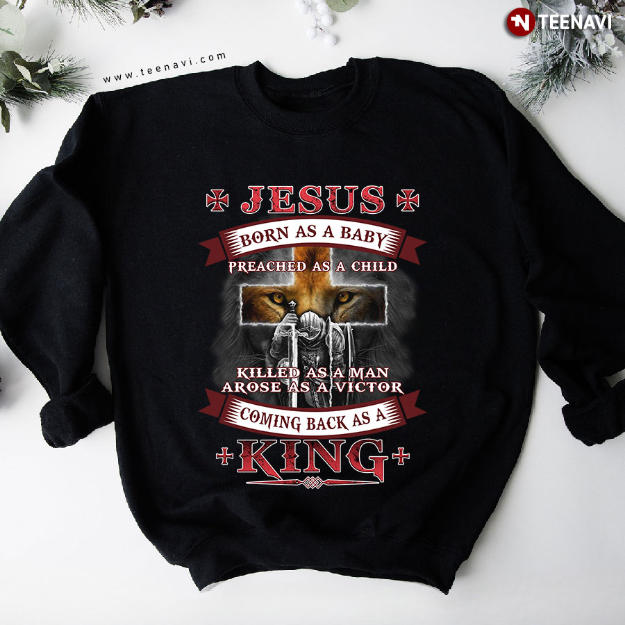 Jesus Born As A Baby Preached As A Child Killed As A Man Arose As A Victor Coming Back As King Sweatshirt