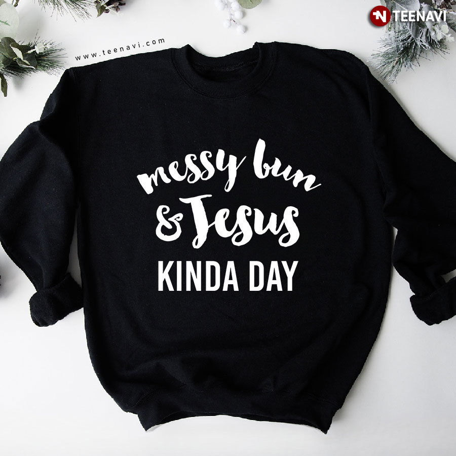 Messy Bun And Jesus Kinda Day Sweatshirt