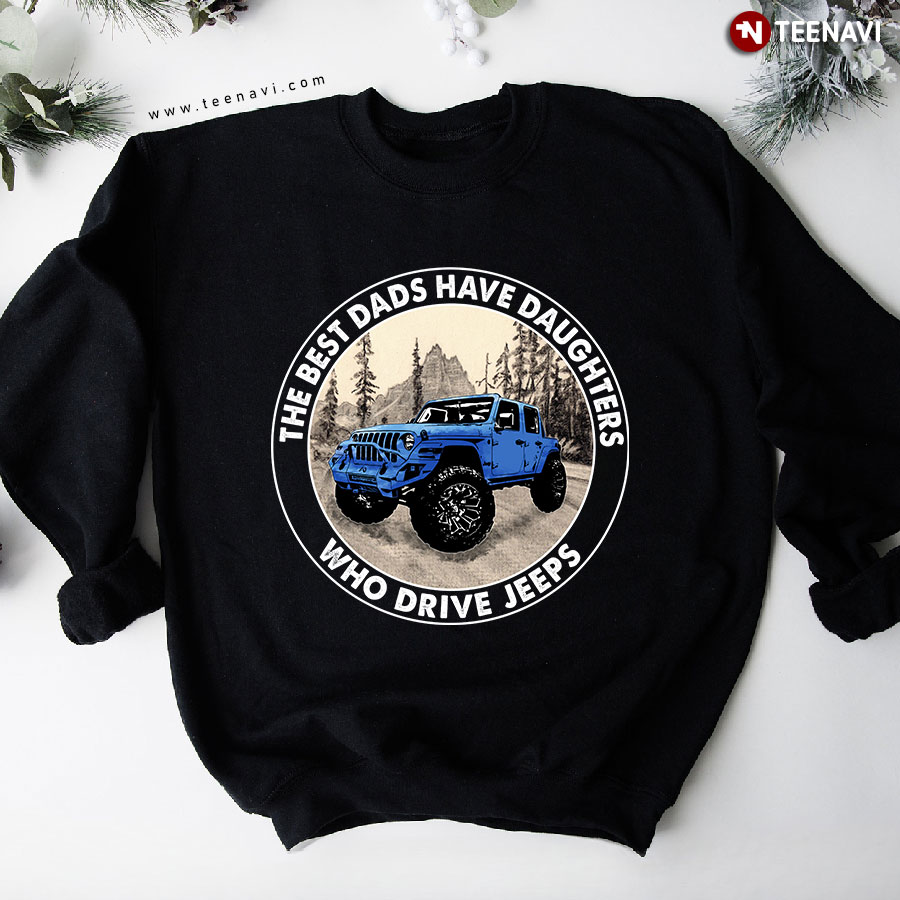 The Best Dads Have Daughters Who Drive Jeeps Blue Jeep Lover Sweatshirt