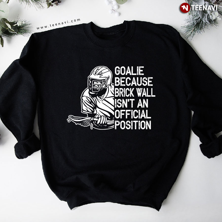 Goalie Because Brick Wall Isn't An Official Position Lacrosse Player Sweatshirt