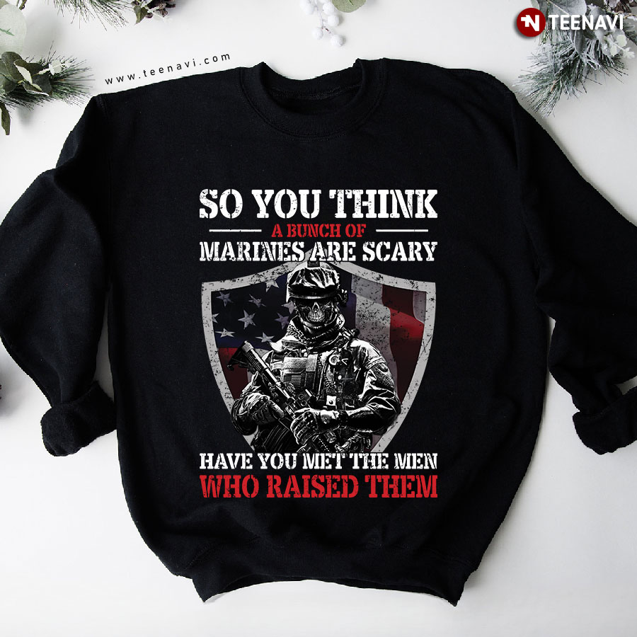 So You Think A Bunch Of Marines Are Scary Have You Met The Men American Marine Dad Sweatshirt