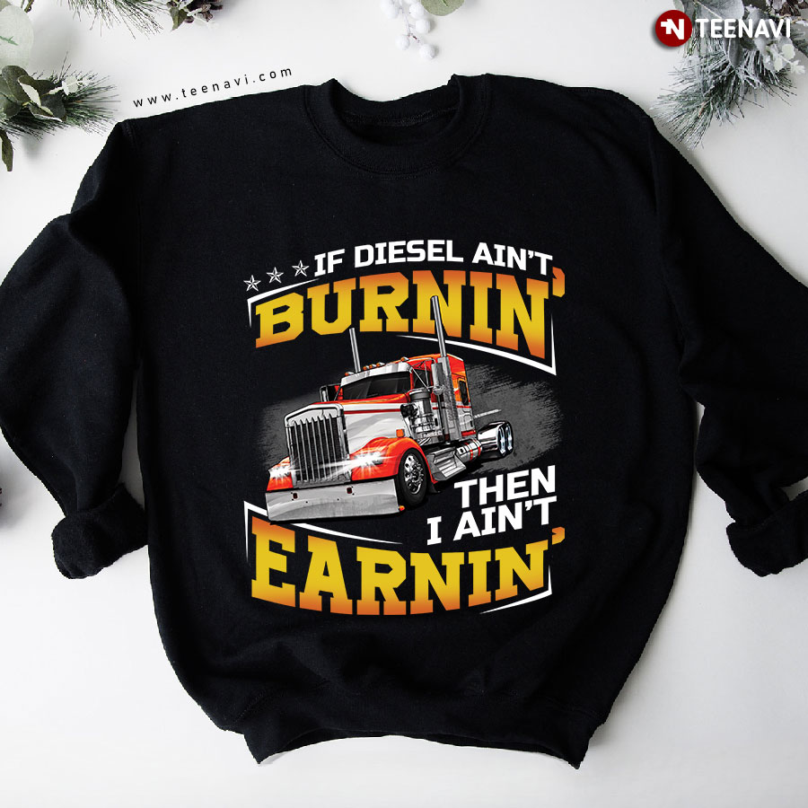 If Diesel Ain't Burnin' Then I Ain't Earnin' Trucker Sweatshirt
