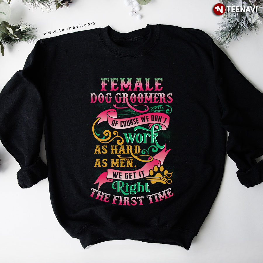 Female Dog Groomers Of Course We Don't Work As Hard As Men Sweatshirt