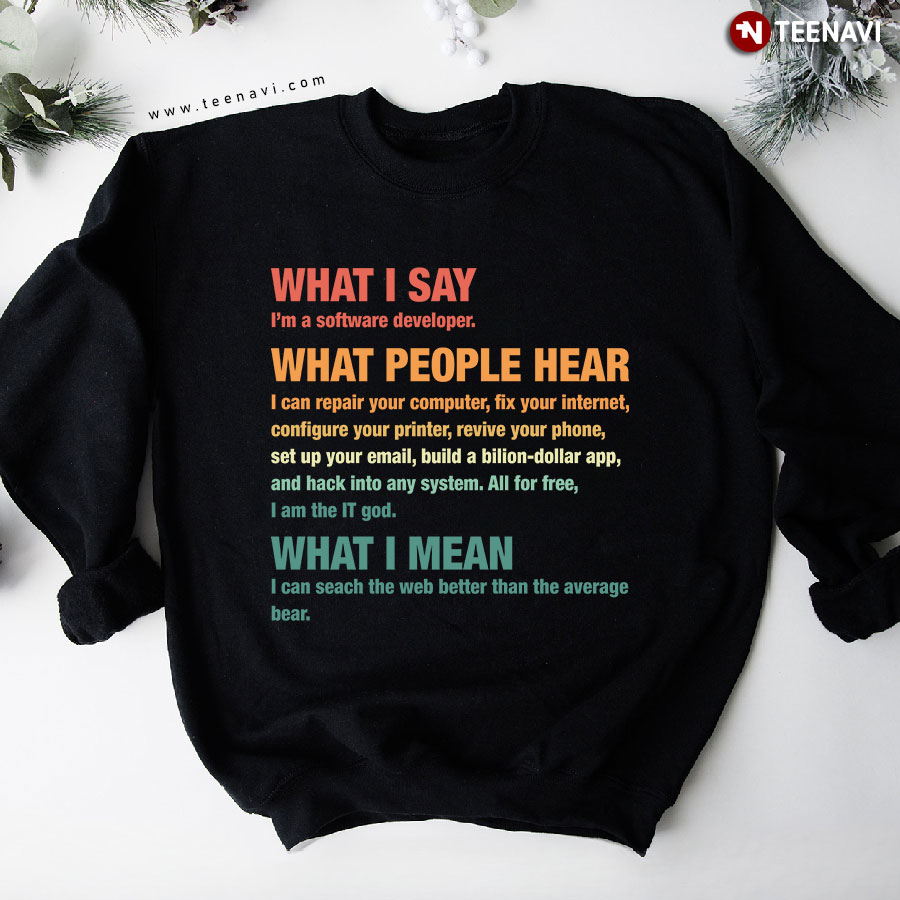 What I Say I'm A Software Developer What People Hear What I Mean Sweatshirt