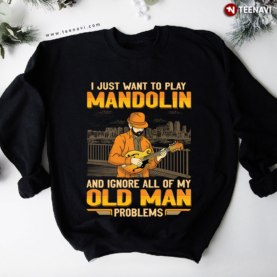 I Just Want To Play Mandolin And Ignore All Of My Old Man Problems Sweatshirt
