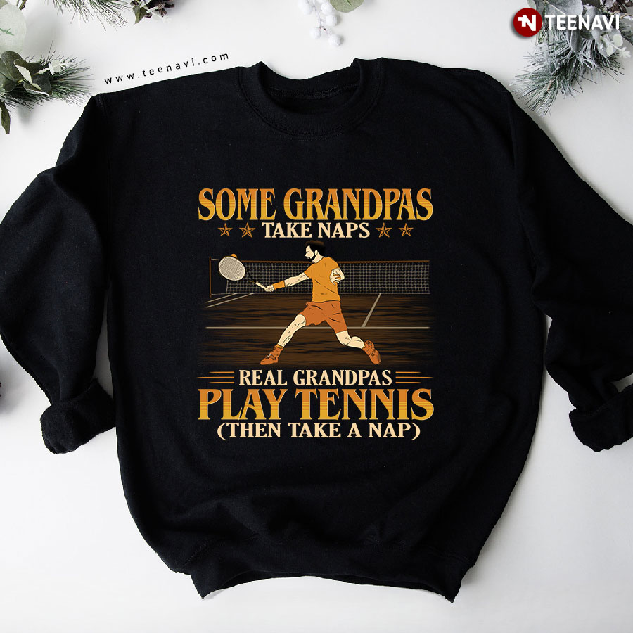 Some Grandpas Take Naps Real Grandpas Play Tennis (Then Take A Nap) Sweatshirt