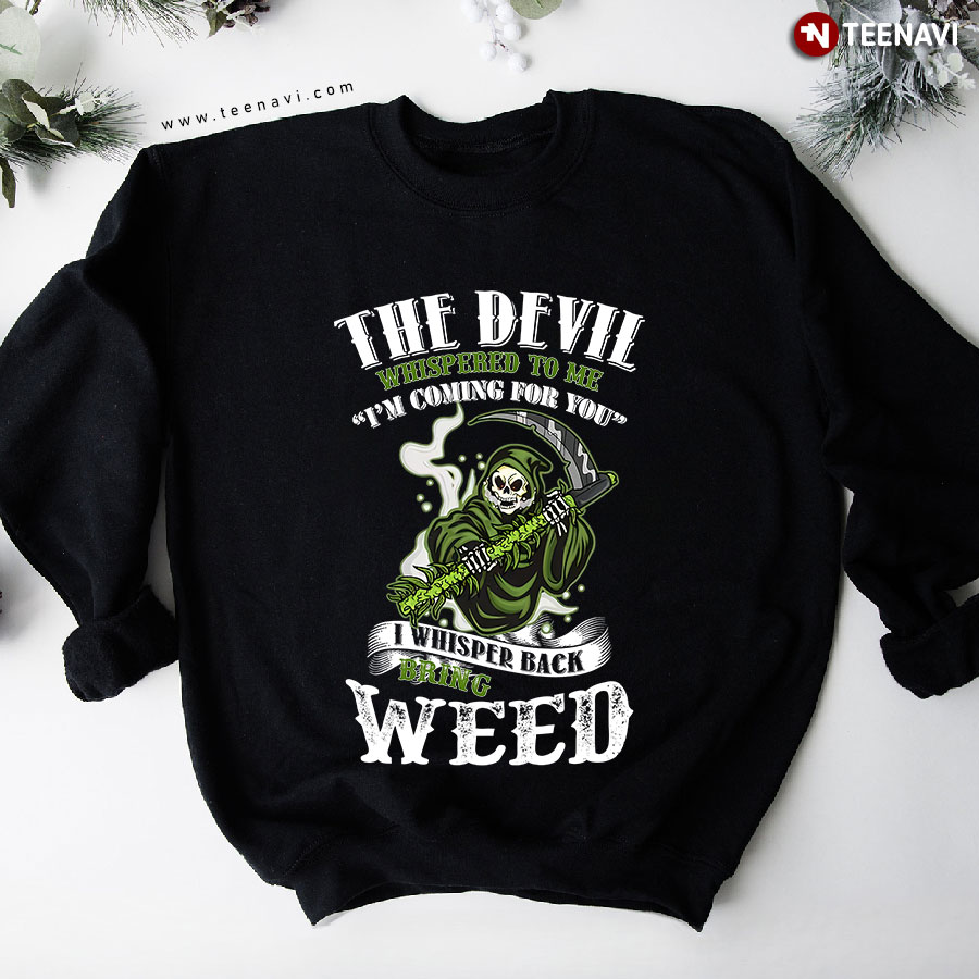 The Devil Whispered To Me I'm Coming For You I Whisper Back Bring Weed Sweatshirt