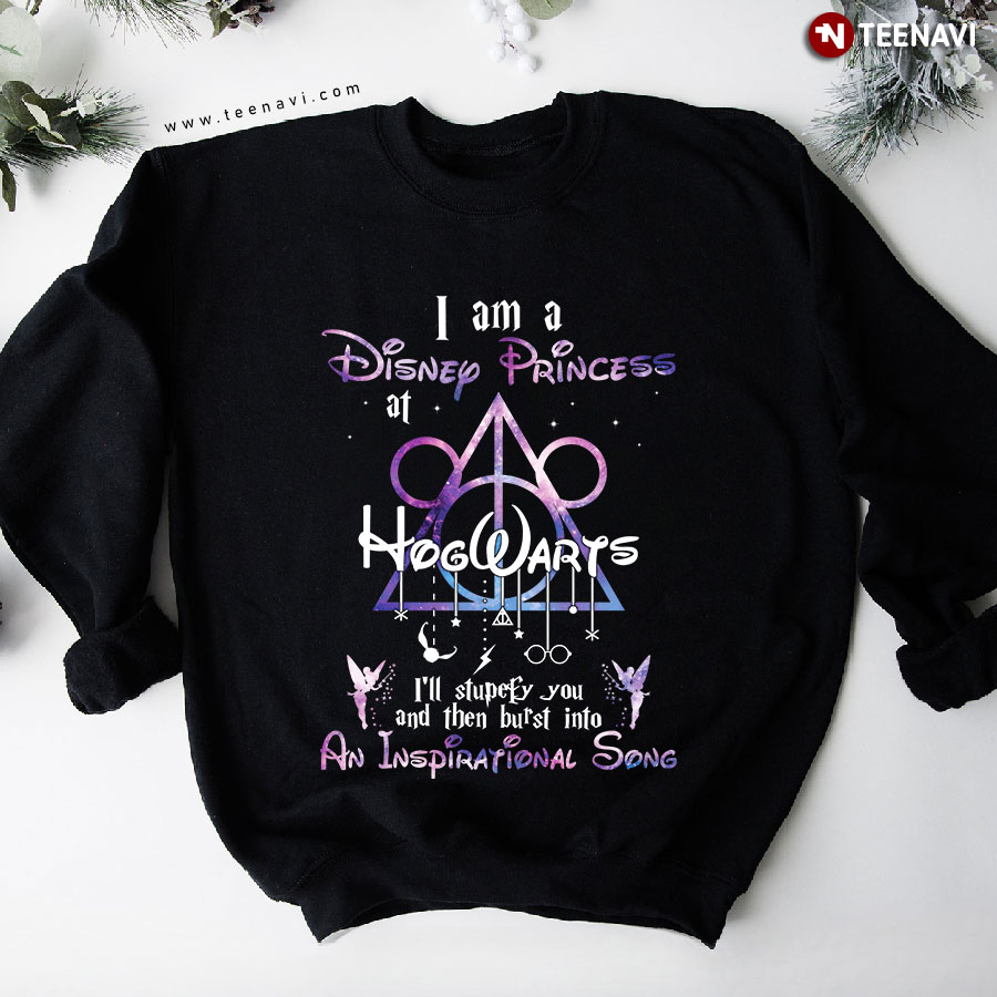 I Am A Disney Princess At Hogwarts I'll Stupefy You And Then Burst Into An Inspirational Song Sweatshirt