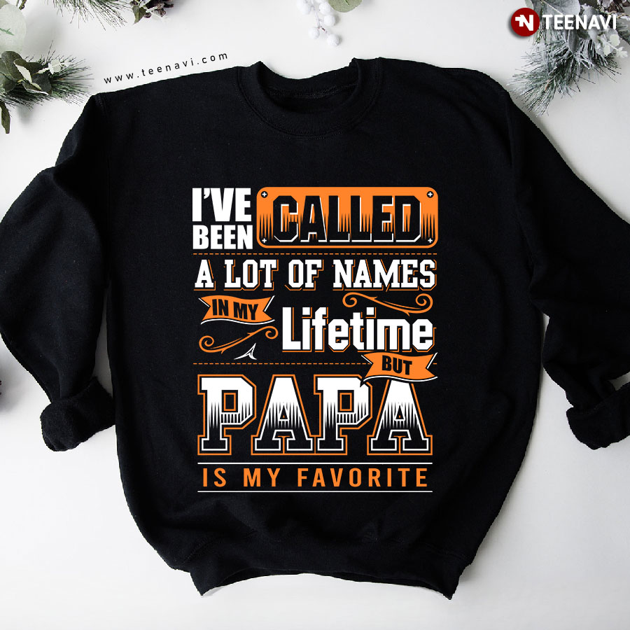 I've Been Called A Lot Of Names In My Lifetime But Papa Is My Favorite Sweatshirt
