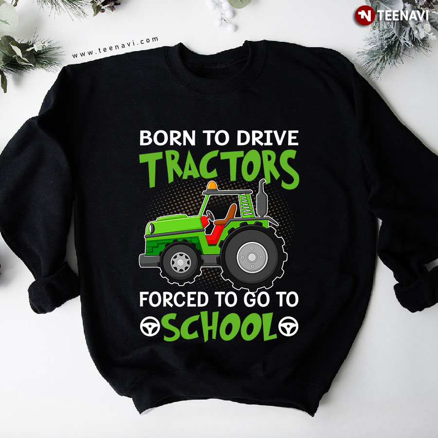 Born To Driver Tractors Forced To Go To School Sweatshirt